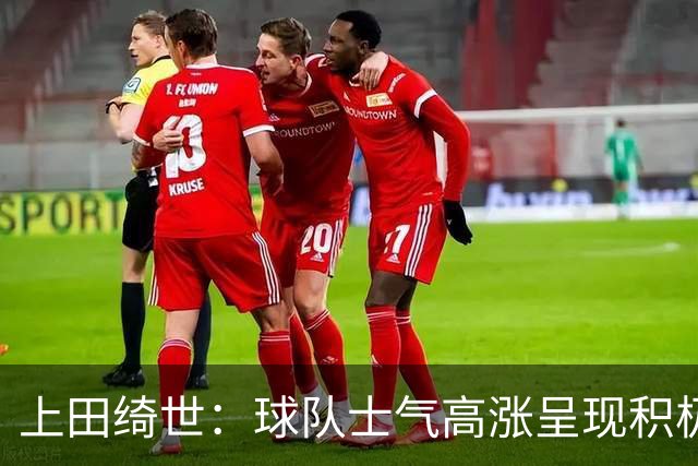 上田绮世：球队士气高涨呈现积极氛围，能以良好的状态迎接首战