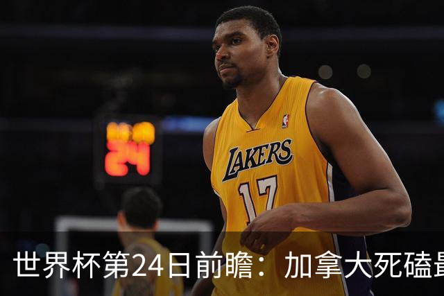 世界杯第24日前瞻：加拿大死磕最大苦主 姆巴佩冲击里程碑