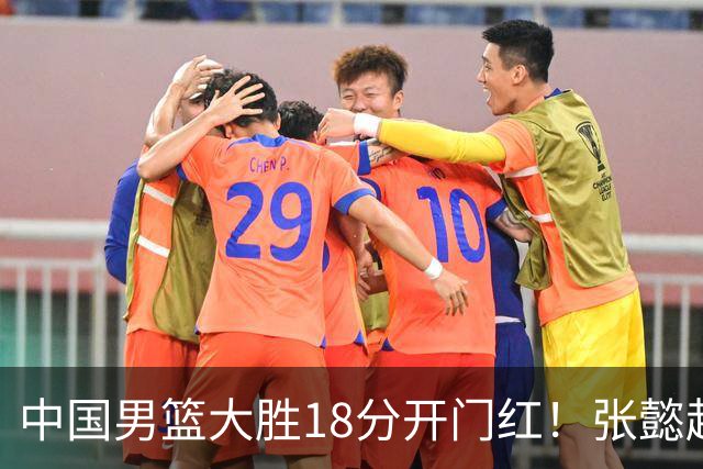 中国男篮大胜18分开门红！张懿赵杰23分3板6助2断，被誉为4字外援