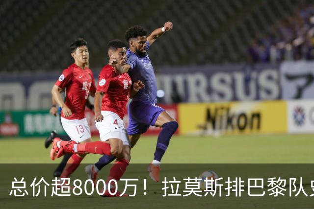总价超8000万！拉莫斯排巴黎队史转出榜第二，仅次9000万卖内马尔