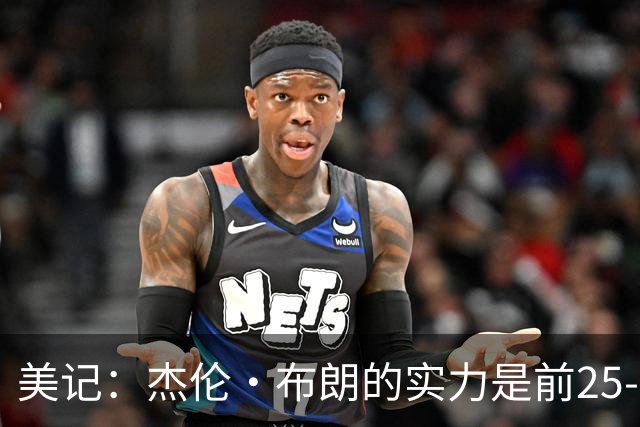 美记：杰伦·布朗的实力是前25-35之间 没有超巨级别交易价值