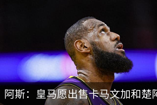 阿斯：皇马愿出售卡马文加和楚阿梅尼 只考虑外租马斯坦托诺